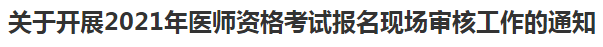 關(guān)于開展2021年醫(yī)師資格考試報名現(xiàn)場審核工作的通知