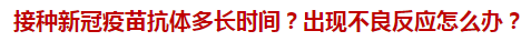 接種新冠疫苗抗體多長時間？出現(xiàn)不良反應(yīng)怎么辦？