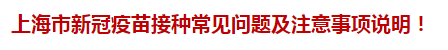 上海市新冠疫苗接種常見問題及注意事項(xiàng)說明！