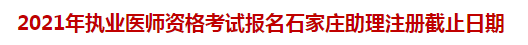 2021年執(zhí)業(yè)醫(yī)師資格考試報名石家莊助理注冊截止日期