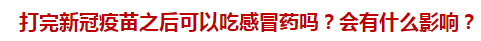 打完新冠疫苗之后可以吃感冒藥嗎？會(huì)有什么影響？