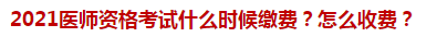 2021醫(yī)師資格考試什么時(shí)候繳費(fèi)？怎么收費(fèi)？