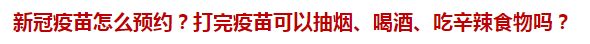 新冠疫苗怎么預約？打完疫苗可以抽煙、喝酒、吃辛辣食物嗎？