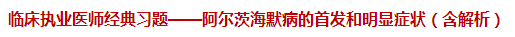 臨床執(zhí)業(yè)醫(yī)師經典習題——阿爾茨海默病的首發(fā)和明顯癥狀（含解析）