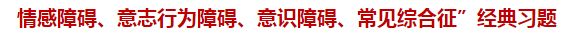 “情感障礙、意志行為障礙、意識(shí)障礙、常見(jiàn)綜合征”經(jīng)典習(xí)題