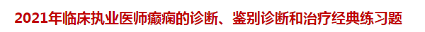 2021年臨床執(zhí)業(yè)醫(yī)師癲癇的診斷、鑒別診斷和治療經(jīng)典練習(xí)題