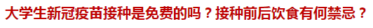 大學生新冠疫苗接種是免費的嗎？接種前后飲食有何禁忌？