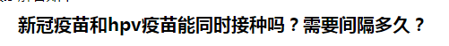 新冠疫苗和hpv疫苗能同時(shí)接種嗎？需要間隔多久？