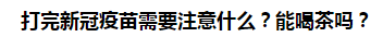 打完新冠疫苗需要注意什么？能喝茶嗎？