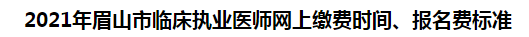 2021年眉山市臨床執(zhí)業(yè)醫(yī)師網(wǎng)上繳費(fèi)時(shí)間、報(bào)名費(fèi)標(biāo)準(zhǔn)