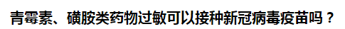 青霉素、磺胺類藥物過(guò)敏可以接種新冠病毒疫苗嗎？