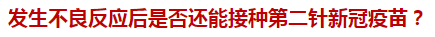 發(fā)生不良反應(yīng)后是否還能接種第二針新冠疫苗？