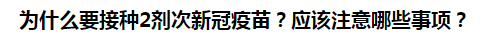 為什么要接種2劑次新冠疫苗？應(yīng)該注意哪些事項(xiàng)？