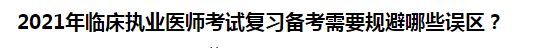 2021年臨床執(zhí)業(yè)醫(yī)師考試復(fù)習(xí)備考需要規(guī)避哪些誤區(qū)？