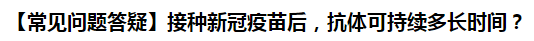 【常見問題答疑】接種新冠疫苗后，抗體可持續(xù)多長時間？