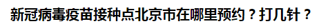 新冠病毒疫苗接種點(diǎn)北京市在哪里預(yù)約？打幾針？