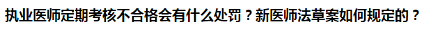 執(zhí)業(yè)醫(yī)師定期考核不合格會有什么處罰？新醫(yī)師法草案如何規(guī)定的？