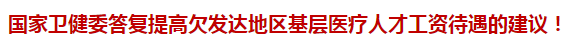 國家衛(wèi)健委答復(fù)提高欠發(fā)達(dá)地區(qū)基層醫(yī)療人才工資待遇的建議！