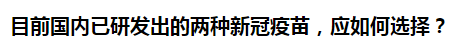 目前國內(nèi)已研發(fā)出的兩種新冠疫苗，應(yīng)如何選擇？