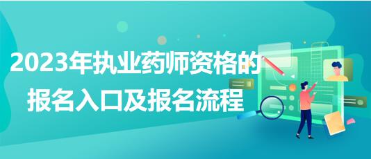 2023年執(zhí)業(yè)藥師資格的報(bào)名入口及報(bào)名流程！