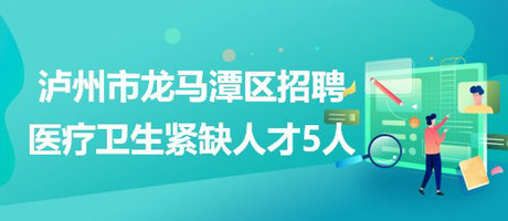 瀘州市龍馬潭區(qū)2023年上半年校園招聘醫(yī)療衛(wèi)生緊缺人才5人