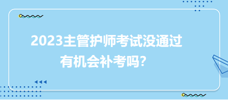 2023主管護(hù)師職稱考試沒(méi)通過(guò)有補(bǔ)考機(jī)會(huì)嗎？