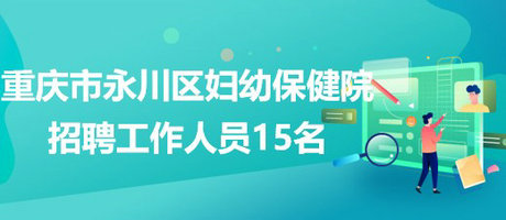 重慶市永川區(qū)婦幼保健院2023年招聘工作人員15名
