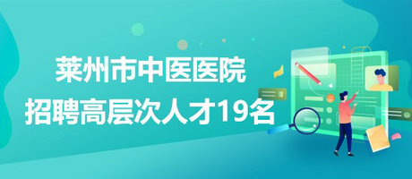 山東省煙臺(tái)市萊州市中醫(yī)醫(yī)院2023年招聘高層次人才19名