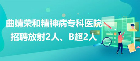 曲靖榮和精神病?？漆t(yī)院招聘放射崗位2人、B超崗位2人