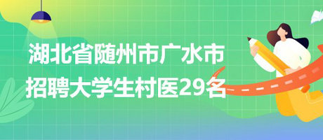 湖北省隨州市廣水市2023年招聘大學(xué)生村醫(yī)29名