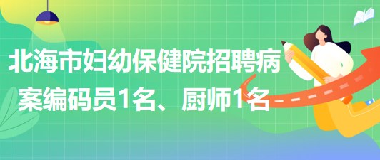 廣西北海市婦幼保健院招聘病案編碼員1名、廚師1名