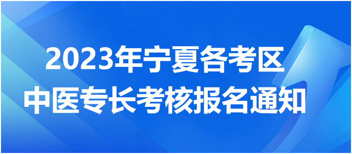 2023年寧夏各考區(qū)中醫(yī)專長(zhǎng)考核報(bào)名