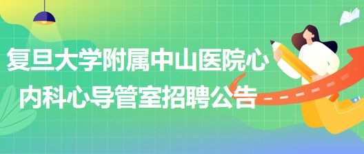 復(fù)旦大學附屬中山醫(yī)院心內(nèi)科心導(dǎo)管室崗位招聘公告