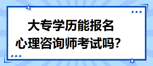 大專學歷能報名心理咨詢師考試嗎？