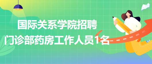 國(guó)際關(guān)系學(xué)院2023年招聘門(mén)診部藥房工作人員1名