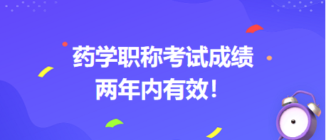 藥學(xué)職稱考試成績(jī)兩年內(nèi)有效！