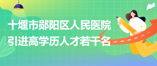 湖北省十堰市鄖陽區(qū)人民醫(yī)院2023年引進高學歷人才若干名