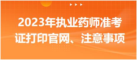 2023年執(zhí)業(yè)藥師準(zhǔn)考證打印官網(wǎng)、注意事項(xiàng)？