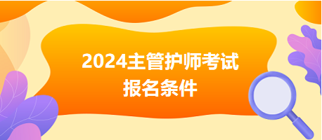 2024主管護(hù)師考試報(bào)名條件