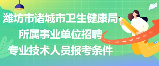 濰坊市諸城市衛(wèi)生健康局所屬事業(yè)單位招聘專業(yè)技術(shù)人員報考條件