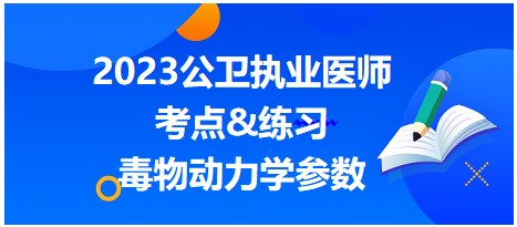 2023公衛(wèi)執(zhí)業(yè)醫(yī)師考點-毒物動力學(xué)參數(shù)