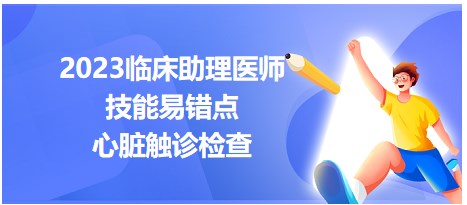 2023臨床助理醫(yī)師技能考點(diǎn)-心臟觸診