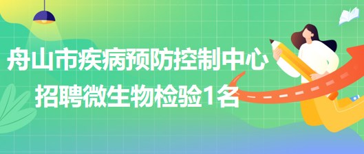 浙江省舟山市疾病預(yù)防控制中心2023年5月招聘微生物檢驗(yàn)1名