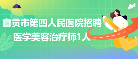 四川省自貢市第四人民醫(yī)院招聘醫(yī)學(xué)美容治療師1人