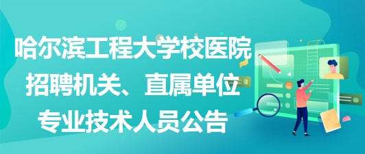 哈爾濱工程大學校醫(yī)院招聘機關(guān)、直屬單位專業(yè)技術(shù)人員公告