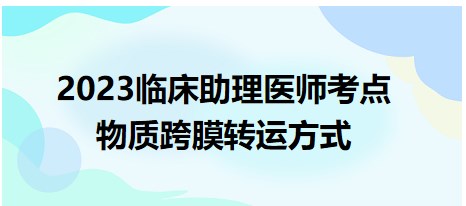 2023臨床助理醫(yī)師考點-物質跨膜轉運方式