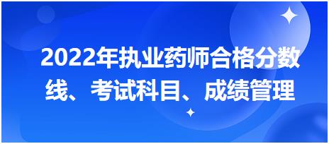 浙江2022年執(zhí)業(yè)藥師合格分數線、考試科目、成績管理？