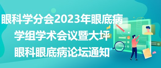 眼科學(xué)分會2023年眼底病學(xué)組學(xué)術(shù)會議暨大坪眼科眼底病論壇通知