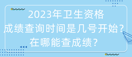 2023年衛(wèi)生資格成績(jī)查詢時(shí)間是幾號(hào)開(kāi)始？在哪能查成績(jī)？