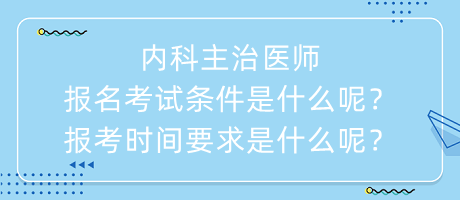 內(nèi)科主治醫(yī)師報(bào)名考試條件是什么呢？報(bào)考時(shí)間要求是什么呢？